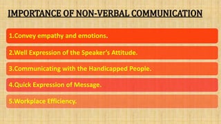 IMPORTANCE OF NON-VERBAL COMMUNICATION
1.Convey empathy and emotions.
2.Well Expression of the Speaker’s Attitude.
3.Communicating with the Handicapped People.
4.Quick Expression of Message.
5.Workplace Efficiency.