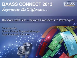 Do More with Less – Beyond Timesheets to Paycheques
Presented By:
Deana Dearry, Regional Manager
Sage Employer Solutions

 
