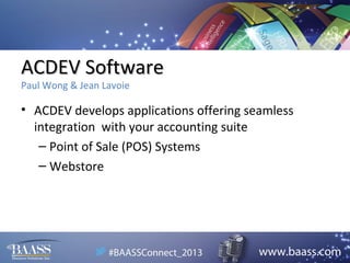 ACDEV Software
Paul Wong & Jean Lavoie

• ACDEV develops applications offering seamless
integration with your accounting suite
– Point of Sale (POS) Systems
– Webstore

 