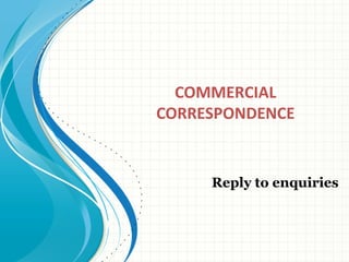 COMMERCIAL
CORRESPONDENCE
Reply to enquiries
 