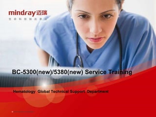 © 2014 Mindray Confidential
BC-5300(new)/5380(new) Service Training
Hematology Global Technical Support Department
 