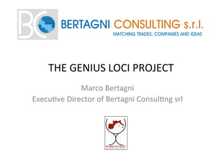 THE	
  GENIUS	
  LOCI	
  PROJECT	
  
Marco	
  Bertagni	
  	
  
Execu=ve	
  Director	
  of	
  Bertagni	
  Consul=ng	
  srl	
  
 