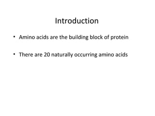 Introduction
• Amino acids are the building block of protein
• There are 20 naturally occurring amino acids
 