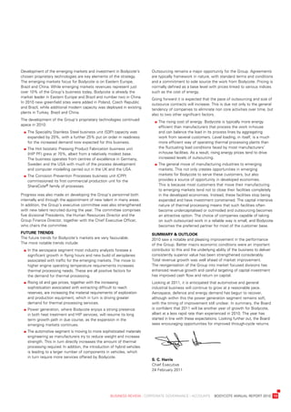 development	of	the	emerging	markets	and	investment	in	bodycote’s	             outsourcing	remains	a	major	opportunity	for	the	Group.	agreements	
chosen	proprietary	technologies	are	key	elements	of	the	strategy.	            are	typically	framework	in	nature,	with	standard	terms	and	conditions	
the	emerging	markets	focus	for	bodycote	is	on	eastern	europe,	                and	a	commitment	to	sole	source	the	work	from	bodycote.	pricing	is	
brazil	and	China.	while	emerging	markets	revenues	represent	just	             normally	defined	as	a	base	level	with	prices	linked	to	various	indices	
over	10%	of	the	Group’s	business	today,	bodycote	is	already	the	              such	as	the	cost	of	energy.
market	leader	in	eastern	europe	and	brazil	and	number	two	in	China.	
                                                                              Going	forward	it	is	expected	that	the	pace	of	outsourcing	and	size	of	
in	2010	new	greenfield	sites	were	added	in	poland,	Czech	republic	
                                                                              outsource	contracts	will	increase.	this	is	due	not	only	to	the	general	
and	brazil,	while	additional	modern	capacity	was	deployed	in	existing	
                                                                              tendency	of	companies	to	eliminate	non	core	activities	over	time,	but	
plants	in	turkey,	brazil	and	China.
                                                                              also	to	two	other	significant	factors.
the	development	of	the	Group’s	proprietary	technologies	continued	
                                                                              	   		 he	rising	cost	of	energy.	bodycote	is	typically	more	energy	
                                                                                   t
apace	in	2010:
                                                                                   efficient	than	manufacturers	that	process	the	work	in-house	
	   		 he	speciality	stainless	steel	business	unit	(s3p)	capacity	was	
     t                                                                             and	can	balance	the	load	in	its	process	lines	by	aggregating	
     expanded	by	20%,	with	a	further	25%	put	on	order	in	readiness	                work	from	several	customers.	level	loading,	in	itself,	is	a	much	
     for	the	increased	demand	now	expected	for	this	business.                      more	efficient	way	of	operating	thermal	processing	plants	than	
	   		 he	Hot	isostatic	pressing	product	Fabrication	business	unit
     t                                                                             the	fluctuating	load	conditions	faced	by	most	manufacturers’	
     (Hip	pF)	grew	at	70%,	albeit	from	a	relatively	modest	base.	                  in-house	facilities.	as	a	result,	rising	energy	prices	tend	to	drive	
     the	business	operates	from	centres	of	excellence	in	Germany,	                 increased	levels	of	outsourcing.
     sweden	and	the	usa	with	much	of	the	process	development	                 	   		 he	general	move	of	manufacturing	industries	to	emerging	
                                                                                   t
     and	computer	modelling	carried	out	in	the	uK	and	the	usa.                     markets.	this	not	only	creates	opportunities	in	emerging	
	   		 he	Corrosion	prevention	processes	business	unit	(Cpp)	
     t                                                                             markets	for	bodycote	to	serve	these	customers,	but	also	
     commissioned	its	first	commercial	production	unit	for	the	                    provides	a	source	of	opportunity	in	developed	economies.	
     sheraCote®	family	of	processes.                                               this	is	because	most	customers	that	move	their	manufacturing	
                                                                                   to	emerging	markets	tend	not	to	close	their	facilities	completely	
progress	was	also	made	on	developing	the	Group’s	personnel	both	                   in	the	developed	economies.	instead,	these	facilities	stop	being	
internally	and	through	the	appointment	of	new	talent	in	many	areas.	               expanded	and	have	investment	constrained.	the	capital	intensive	
in	addition,	the	Group’s	executive	committee	was	also	strengthened	                nature	of	thermal	processing	means	that	such	facilities	often	
with	new	talent	recruited	during	the	year.	the	committee	comprises	                become	undercapitalised	or	outmoded	and	outsourcing	becomes	
five	divisional	presidents,	the	Human	resources	director	and	the	                  an	attractive	option.	the	choice	of	companies	capable	of	taking	
Group	Finance	director,	together	with	the	Chief	executive	officer,	                on	such	outsourced	work	in	a	reliable	way	is	small,	and	bodycote	
who	chairs	the	committee.                                                          becomes	the	preferred	partner	for	most	of	the	customer	base.
future	trenDs	                                                                summary	&	outlook
the	future	trends	for	bodycote’s	markets	are	very	favourable.	                2010	saw	a	notable	and	pleasing	improvement	in	the	performance	
the	more	notable	trends	include:                                              of	the	Group.	better	macro	economic	conditions	were	an	important	
	   		n	the	aerospace	segment	most	industry	analysts	foresee	a	
     i                                                                        contributor	to	this	and	the	underlying	ability	of	the	business	to	deliver	
     significant	growth	in	flying	hours	and	new	build	of	aeroplanes	          consistently	superior	value	has	been	strengthened	considerably.	
     associated	with	traffic	for	the	emerging	markets.	the	move	to	           total	revenue	growth	was	well	ahead	of	market	improvement.	
     higher	engine	operating	temperature	requirements	increases	              the	reorganisation	of	the	Group	into	market	focused	divisions	has	
     thermal	processing	needs.	these	are	all	positive	factors	for	            enhanced	revenue	growth	and	careful	targeting	of	capital	investment	
     the	demand	for	thermal	processing.                                       has	improved	cash	flow	and	return	on	capital.
	   		 ising	oil	and	gas	prices,	together	with	the	increasing	
     r                                                                        looking	at	2011,	it	is	anticipated	that	automotive	and	general	
     sophistication	associated	with	extracting	difficult	to	reach	            industrial	business	will	continue	to	grow	at	a	reasonable	pace.	
     reserves,	are	increasing	the	material	requirements	of	exploration	       aerospace,	defence	and	energy	demand	has	begun	to	recover,	
     and	production	equipment,	which	in	turn	is	driving	greater	              although	within	this	the	power	generation	segment	remains	soft,	
     demand	for	thermal	processing	services.                                  with	the	timing	of	improvement	still	unclear.	in	summary,	the	board	
	   		 ower	generation,	where	bodycote	enjoys	a	strong	presence
     p                                                                        is	confident	that	2011	will	be	another	year	of	growth	for	bodycote,	
     in	both	heat	treatment	and	Hip	services,	will	resume	its	long	           albeit	at	a	less	rapid	rate	than	experienced	in	2010.	the	year	has	
     term	growth	path	in	due	course,	as	the	expansion	in	the	                 started	in	line	with	these	expectations.	looking	further	out,	the	board	
     emerging	markets	continues.                                              sees	encouraging	opportunities	for	improved	through-cycle	returns.
	   		 he	automotive	segment	is	moving	to	more	sophisticated	materials	
     t
     engineering	as	manufacturers	try	to	reduce	weight	and	increase	
     strength.	this	in	turn	directly	increases	the	amount	of	thermal	
     processing	required.	in	addition,	the	introduction	of	hybrid	vehicles	
     is	leading	to	a	larger	number	of	components	in	vehicles,	which	
     in	turn	require	more	services	offered	by	bodycote.
                                                                              s.	C.	harris
                                                                              Chief	executive	
                                                                              24	February	2011




	                                                      business	review	:	Corporate	GovernanCe	:	aCCounts				bodyCote	annual	report	2010	 13
 