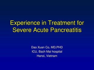 Experience in Treatment for
Severe Acute Pancreatitis
Dao Xuan Co, MD,PHD
ICU, Bach Mai hospital
Hanoi, Vietnam
 