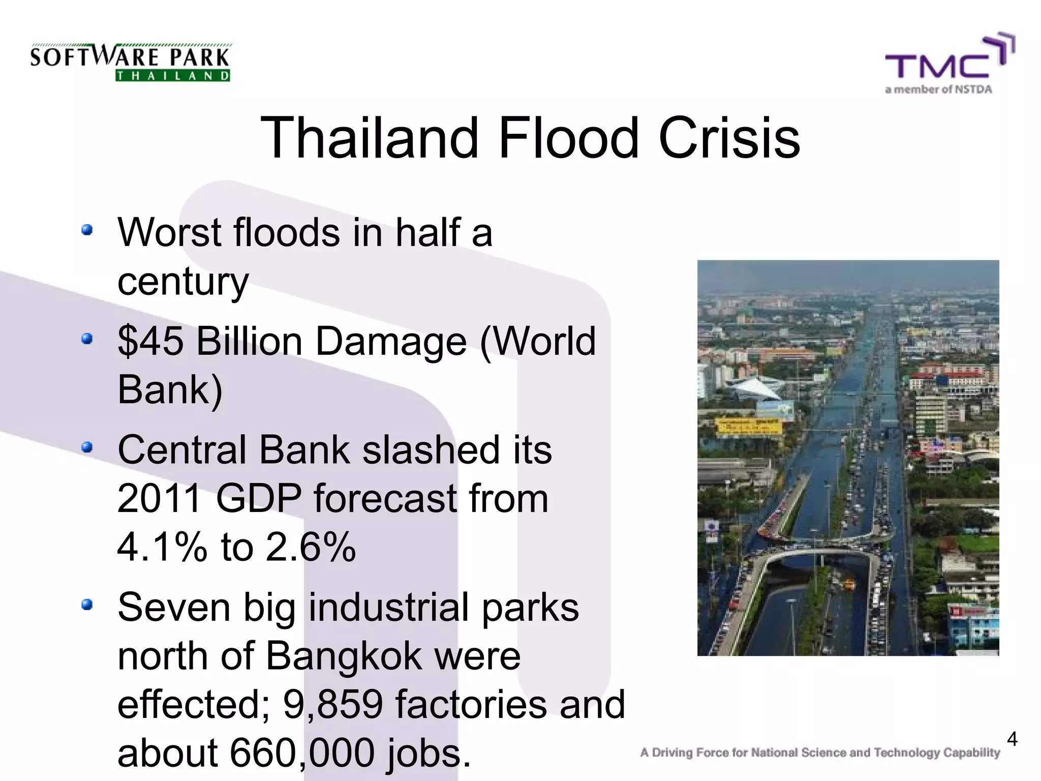 4
Thailand Flood Crisis
Worst floods in half a
century
$45 Billion Damage (World
Bank)
Central Bank slashed its
2011 GDP forecast from
4.1% to 2.6%
Seven big industrial parks
north of Bangkok were
effected; 9,859 factories and
about 660,000 jobs.
 