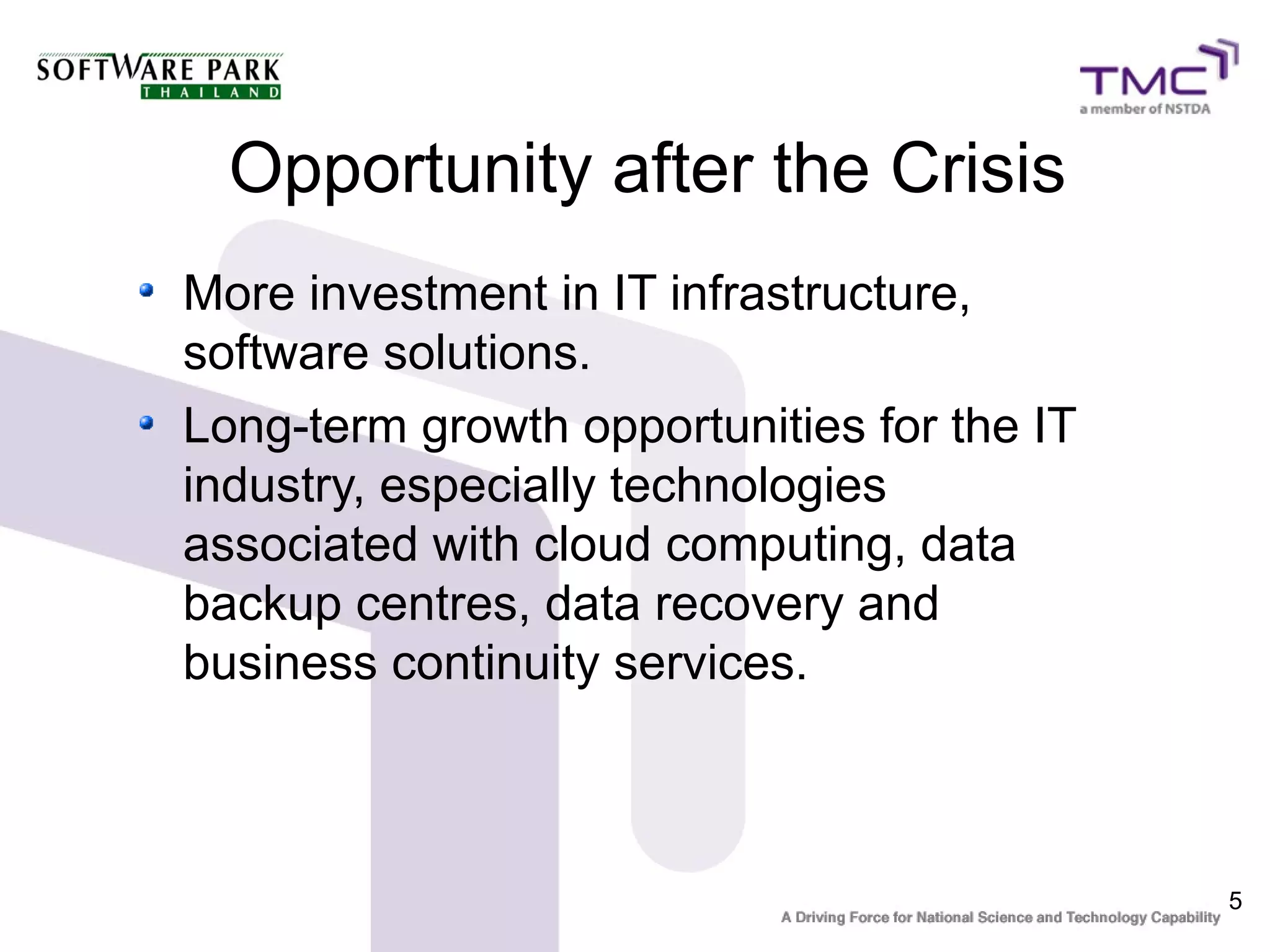 5
Opportunity after the Crisis
More investment in IT infrastructure,
software solutions.
Long-term growth opportunities for the IT
industry, especially technologies
associated with cloud computing, data
backup centres, data recovery and
business continuity services.
 