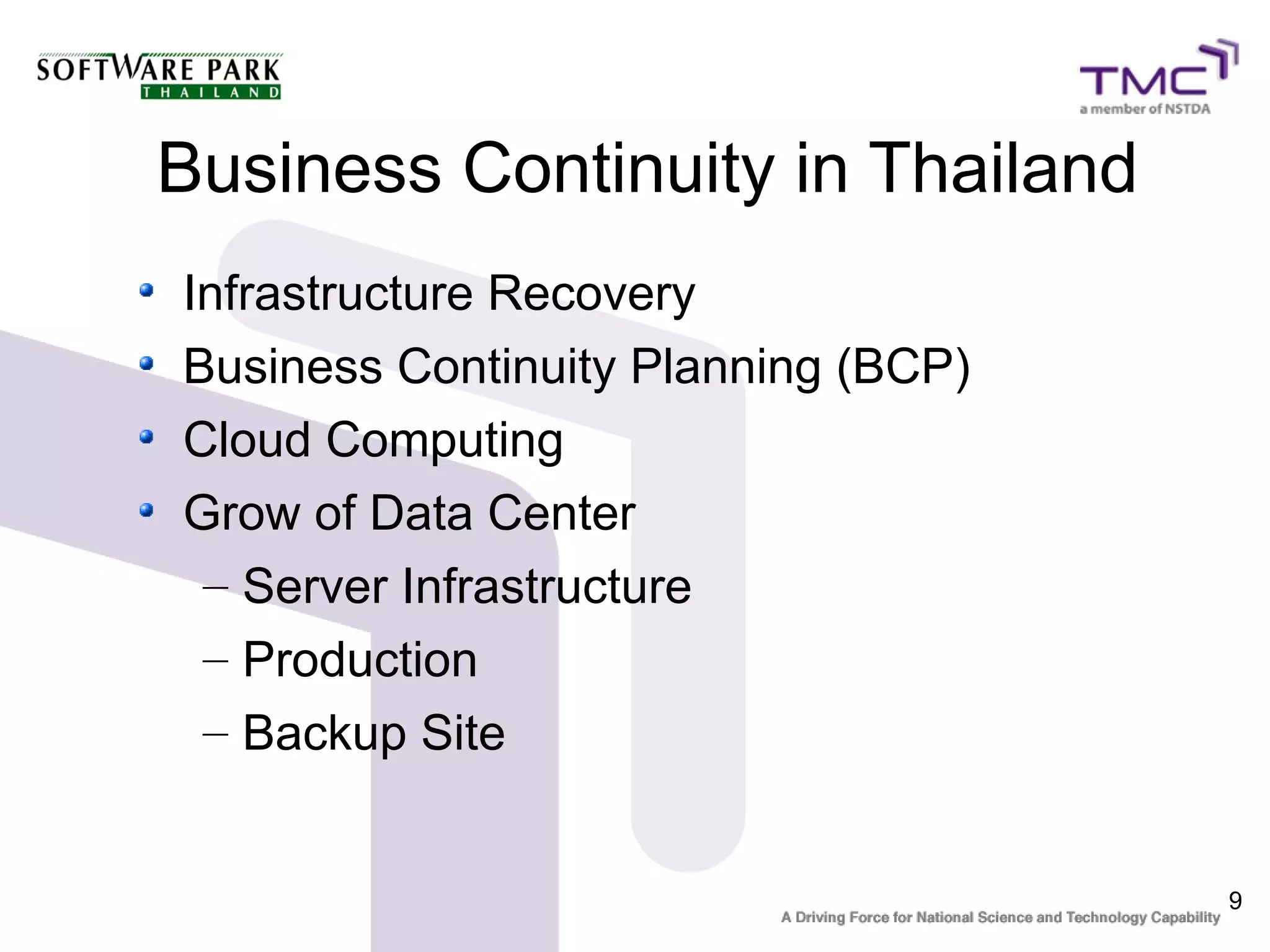 9
Business Continuity in Thailand
Infrastructure Recovery
Business Continuity Planning (BCP)
Cloud Computing
Grow of Data Center
– Server Infrastructure
– Production
– Backup Site
 