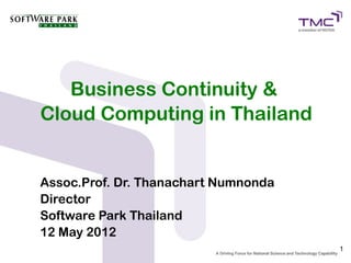 1
Business Continuity &
Cloud Computing in Thailand
Assoc.Prof. Dr. Thanachart Numnonda
Director
Software Park Thailand
12 May 2012
 
