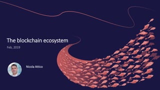 1
The blockchain ecosystem
Feb, 2019
Nicola Attico
 