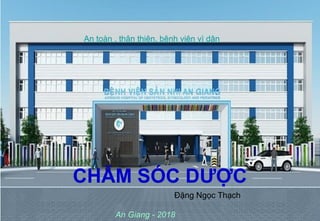 1
CHĂM SÓC DƯỢC
An toàn , thân thiện, bệnh viện vì dân
Đặng Ngọc Thạch
An Giang - 2018
 