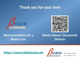 Thank you for your time




Wise Innovations for a   Daniel Alomar Claramonte
     Better Care                  Director



http://www.bettercare.es
 