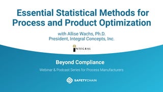 Beyond Compliance
Webinar & Podcast Series for Process Manufacturers
Essential Statistical Methods for
Process and Product Optimization
with Allise Wachs, Ph.D.
President, Integral Concepts, Inc.
 