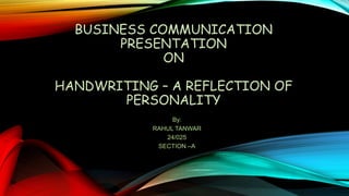 BUSINESS COMMUNICATION
PRESENTATION
ON
HANDWRITING – A REFLECTION OF
PERSONALITY
By:
RAHUL TANWAR
24/025
SECTION –A
 