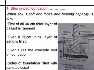 1. Strip or pad foundation:…………..
When soil is soft and loose and bearing capacity is
low:
•First of all 30 cm thick layer...