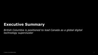 © Deloitte LLP and affiliated entities.
Executive Summary
3
British Columbia is positioned to lead Canada as a global digital
technology supercluster
 