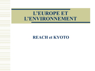 L’EUROPE ET L’ENVIRONNEMENT REACH et KYOTO 