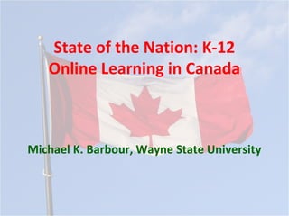 State of the Nation: K-12
   Online Learning in Canada



Michael K. Barbour, Wayne State University
 