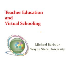 Teacher Education
and
Virtual Schooling



             Michael Barbour
           Wayne State University
 