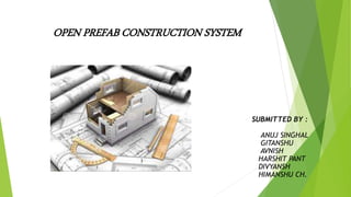 OPEN PREFAB CONSTRUCTION SYSTEM
SUBMITTED BY :
ANUJ SINGHAL
GITANSHU
AVNISH
HARSHIT PANT
DIVYANSH
HIMANSHU CH.
 
