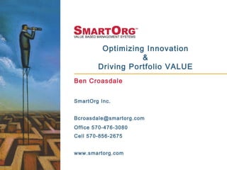 Optimizing Innovation
&
Driving Portfolio VALUE
Ben Croasdale
SmartOrg Inc.
Bcroasdale@smartorg.com
Office 570-476-3080
Cell 570-856-2675
www.smartorg.com
 