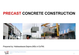 Chair of Building Construction
2017
Prepared by: Habteselassie Dejene (MSc in CoTM)
1
PRECAST CONCRETE CONSTRUCTION
 
