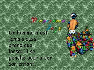 Un homme n'est jamais aussi grand que lorsqu'il se penche pour aider son enfant.   