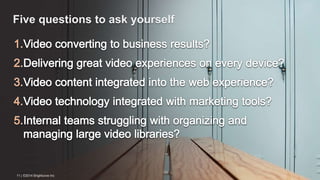 Five questions to ask yourself 
11 | ©2014 Brightcove Inc 
 