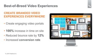 Best-of-Breed Video Experiences 
CREATE BRANDED VIDEO 
EXPERIENCES EVERYWHERE 
• Create engaging video portals 
• 100% increase in time on site 
• Reduced bounce rate by 12% 
• Increased conversion rate 
15 | ©2014 Brightcove Inc 
 