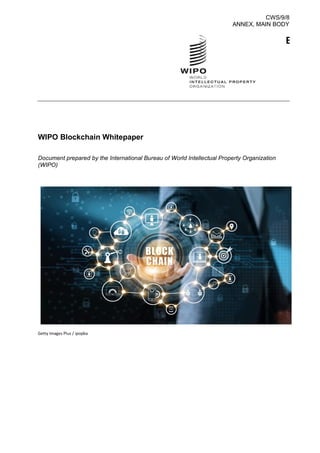 CWS/9/8
ANNEX, MAIN BODY
WIPO Blockchain Whitepaper
Document prepared by the International Bureau of World Intellectual Property Organization
(WIPO)
Getty Images Plus / ipopba
E
 