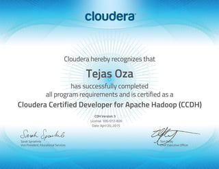 Tejas Oza
Cloudera Certified Developer for Apache Hadoop (CCDH)
CDH Version: 5
License: 100-012-826
Date: April 20, 2015
 