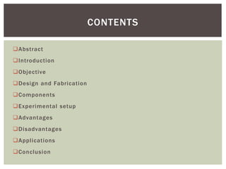 Abstract
Introduction
Objective
Design and Fabrication
Components
Experimental setup
Advantages
Disadvantages
Applications
Conclusion
CONTENTS
 