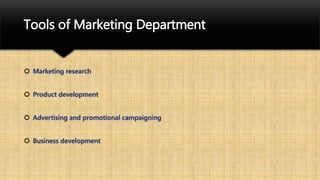 Tools of Marketing Department
 Marketing research
 Product development
 Advertising and promotional campaigning
 Business development
 