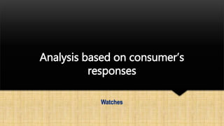 Analysis based on consumer’s
responses
Watches
 