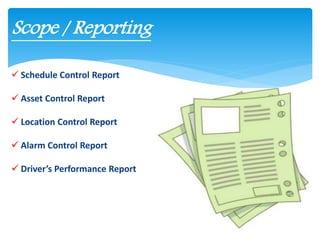  Schedule Control Report
 Asset Control Report
 Location Control Report
 Alarm Control Report
 Driver’s Performance Report
Scope / Reporting
 