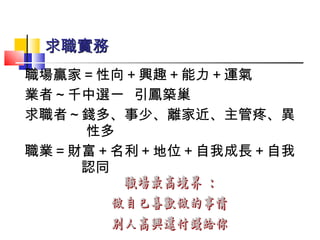 職場贏家＝性向＋興趣＋能力＋運氣 業者～千中選一  引鳳築巢 求職者～錢多、事少、離家近、主管疼、異  性多 職業＝財富＋名利＋地位＋自我成長＋自我認同 求職實務   
