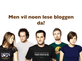 Men vil noen lese bloggen da? 