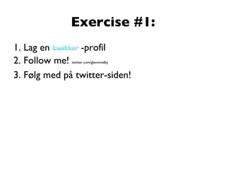 Exercise #1: 1. Lag en twitter-profil 2. Follow me!  twitter.com/glennmelby 3. Følg med på twitter-siden! 