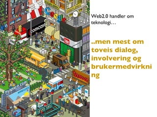Web2.0 handler om teknologi… ..men mest om toveis dialog, involvering og brukermedvirkning 