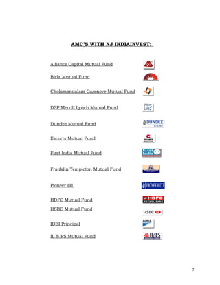 AMC’S WITH NJ INDIAINVEST:


Alliance Capital Mutual Fund

Birla Mutual Fund


Cholamandalam Cazenove Mutual Fund


DSP Merrill Lynch Mutual Fund


Dundee Mutual Fund


Escorts Mutual Fund


First India Mutual Fund


Franklin Templeton Mutual Fund


Pioneer ITI


HDFC Mutual Fund

HSBC Mutual Fund


IDBI Principal

IL & FS Mutual Fund




                                       7
 