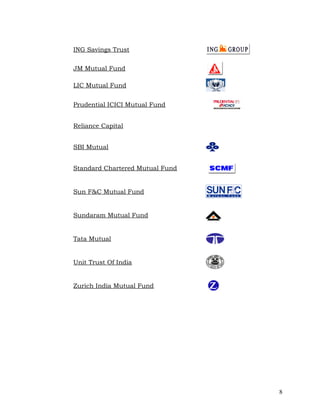 ING Savings Trust


JM Mutual Fund

LIC Mutual Fund


Prudential ICICI Mutual Fund


Reliance Capital


SBI Mutual


Standard Chartered Mutual Fund


Sun F&C Mutual Fund


Sundaram Mutual Fund


Tata Mutual


Unit Trust Of India


Zurich India Mutual Fund




                                 8
 