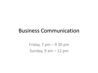 Business Communication
Friday, 7 pm – 9 30 pm
Sunday, 9 am – 12 pm
 