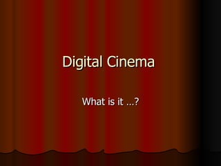 Digital Cinema  What is it …? 