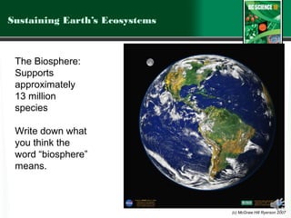 Sustaining Earth’s Ecosystems



 The Biosphere:
 Supports
 approximately
 13 million
 species

 Write down what
 you think the
 word “biosphere”
 means.



                                (c) McGraw Hill Ryerson 2007
 