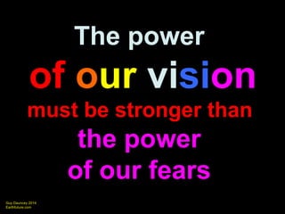 The power 
of our vision 
must be stronger than 
Guy Dauncey 2014 
Earthfuture.com 
the power 
of our fears 
 