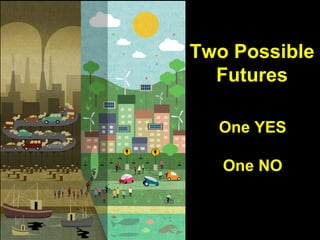 Guy Dauncey 2014 
Earthfuture.com 
Two Possible 
Futures 
One YES 
One NO 
 