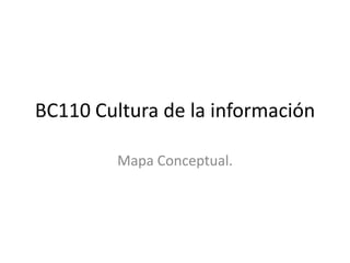 BC110 Cultura de la información

         Mapa Conceptual.
 