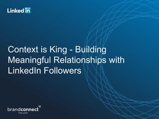 Context is King - Building
Meaningful Relationships with
LinkedIn Followers
 