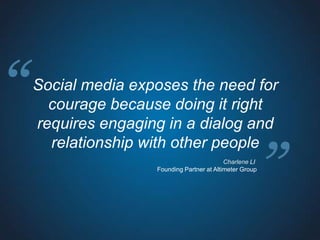 “   Social media exposes the need for
      courage because doing it right
    requires engaging in a dialog and
         ...