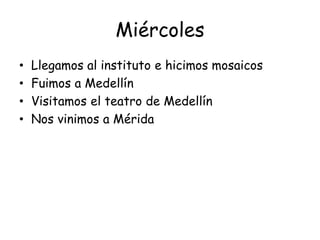 Miércoles
• Llegamos al instituto e hicimos mosaicos
• Fuimos a Medellín
• Visitamos el teatro de Medellín
• Nos vinimos a Mérida
 